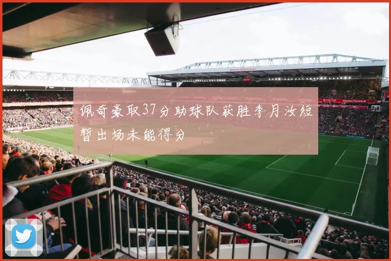佩奇豪取37分助球队获胜李月汝短暂出场未能得分
