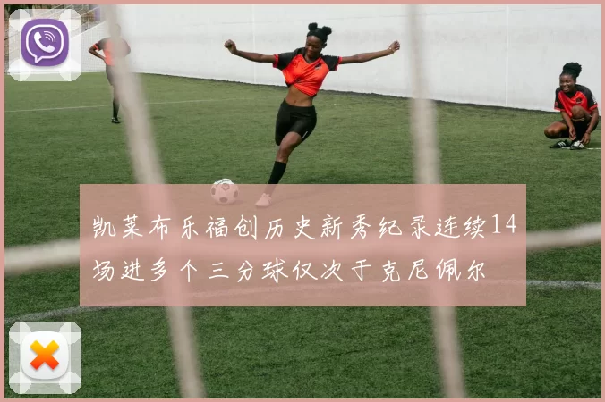 凯莱布乐福创历史新秀纪录连续14场进多个三分球仅次于克尼佩尔