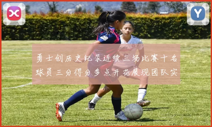 勇士创历史纪录连续三场比赛十名球员三分得分多点开花展现团队实力